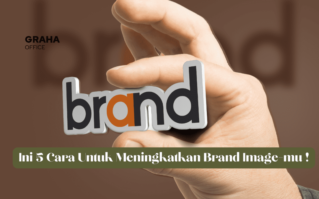Ingin Meningkatkan Brand Image-mu ? Ini 5 Caranya !