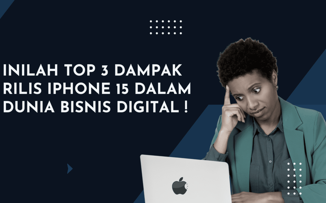 Inilah Top 3 Dampak Rilis iPhone 15 dalam Dunia Bisnis Digital !