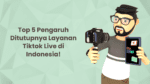 Top 5 Pengaruh Ditutupnya Layanan Tiktok Live di Indonesia