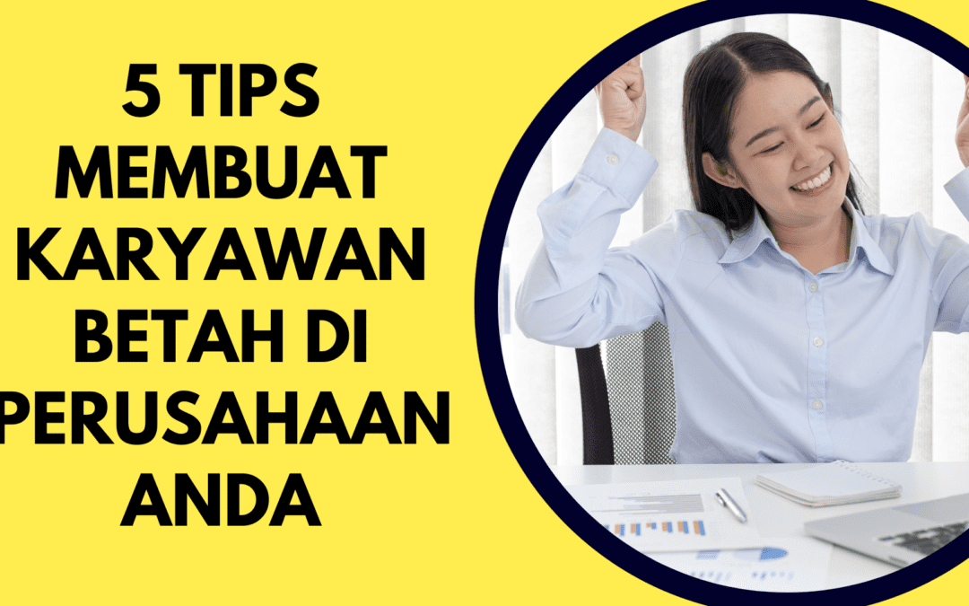 5 Tips Membuat Karyawan Betah Bekerja di Perusahaan Anda